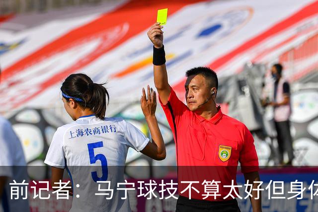 前记者：马宁球技不算太好但身体优势明显，平时很礼貌讲话也客气